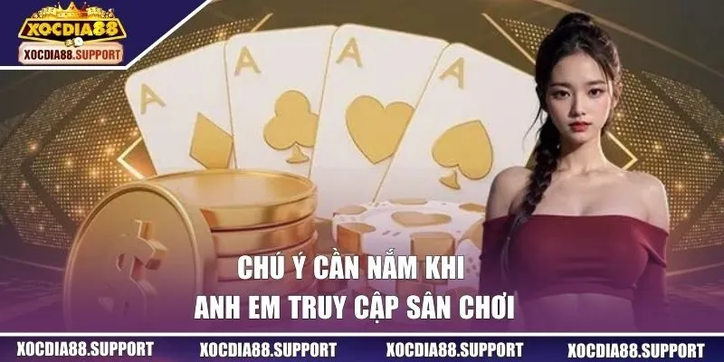 Chú ý cần nắm khi anh em truy cập sân chơi